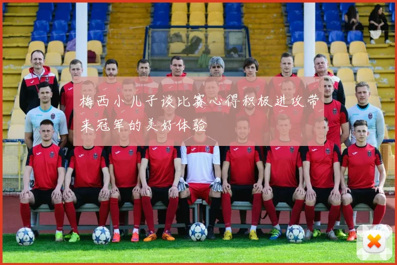 梅西小儿子谈比赛心得积极进攻带来冠军的美好体验