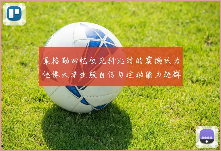 莱格勒回忆初见科比时的震撼认为他像大学生般自信与运动能力超群