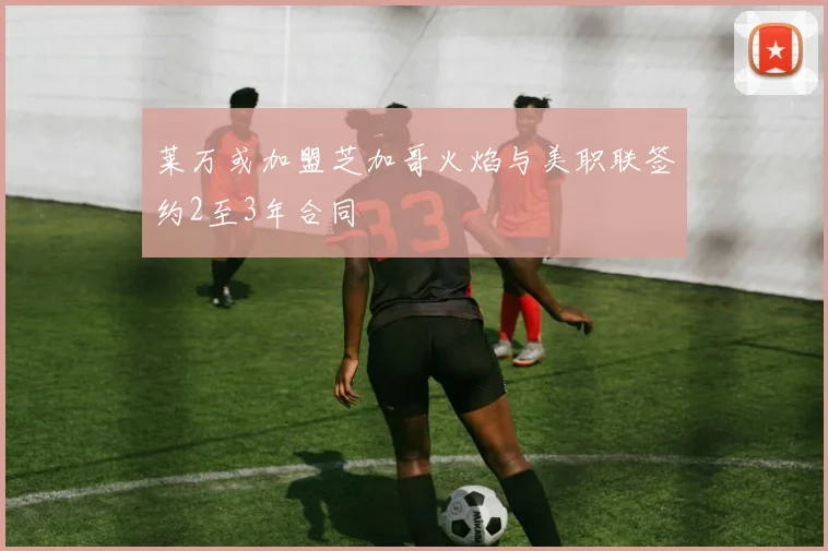 莱万或加盟芝加哥火焰与美职联签约2至3年合同