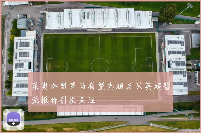 莱奥加盟罗马有望先租后买英超暂无报价引发关注