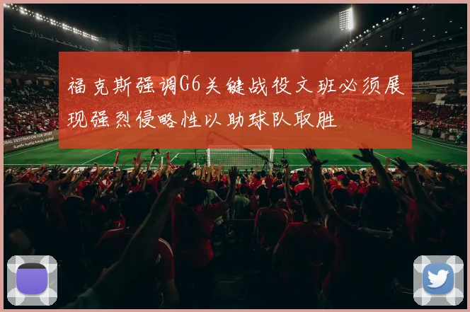 福克斯强调G6关键战役文班必须展现强烈侵略性以助球队取胜